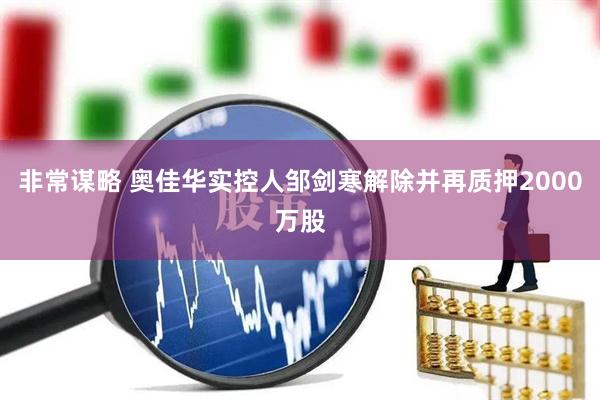 非常谋略 奥佳华实控人邹剑寒解除并再质押2000万股