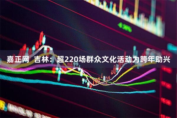 嘉正网  吉林：超220场群众文化活动为跨年助兴