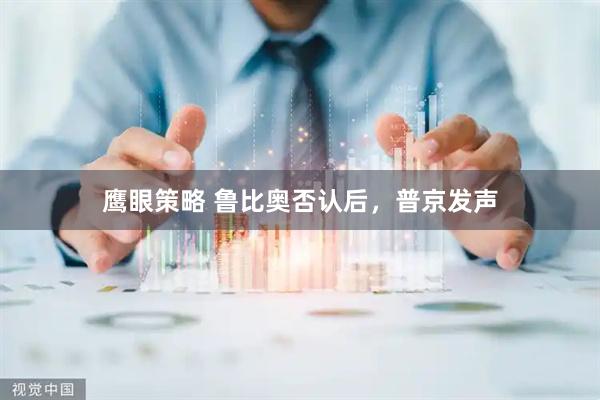 鹰眼策略 鲁比奥否认后，普京发声